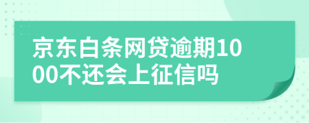 京东白条网贷逾期1000不还会上征信吗