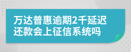 万达普惠逾期2千延迟还款会上征信系统吗