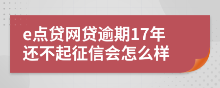 e点贷网贷逾期17年还不起征信会怎么样