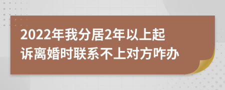 2022年我分居2年以上起诉离婚时联系不上对方咋办