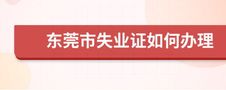 东莞市失业证如何办理