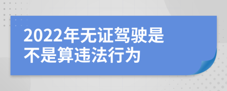 2022年无证驾驶是不是算违法行为