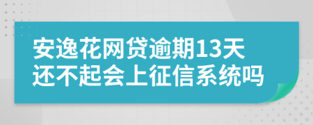 安逸花网贷逾期13天还不起会上征信系统吗