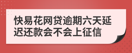 快易花网贷逾期六天延迟还款会不会上征信