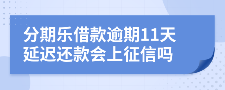 分期乐借款逾期11天延迟还款会上征信吗