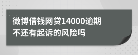 微博借钱网贷14000逾期不还有起诉的风险吗