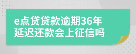 e点贷贷款逾期36年延迟还款会上征信吗