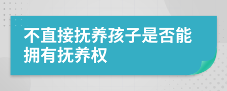 不直接抚养孩子是否能拥有抚养权