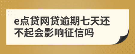 e点贷网贷逾期七天还不起会影响征信吗
