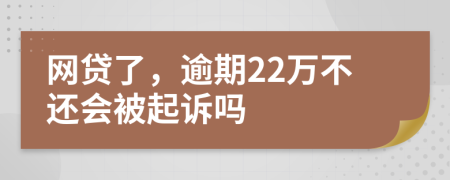 网贷了，逾期22万不还会被起诉吗