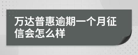 万达普惠逾期一个月征信会怎么样