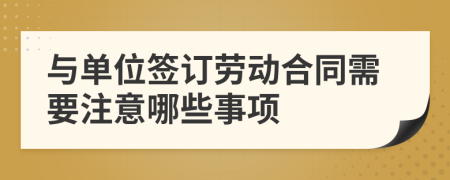 与单位签订劳动合同需要注意哪些事项