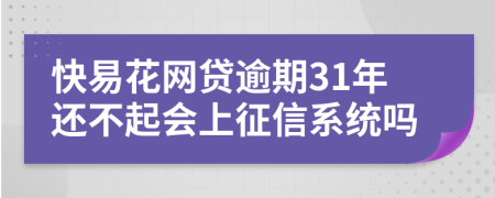 快易花网贷逾期31年还不起会上征信系统吗