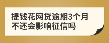 提钱花网贷逾期3个月不还会影响征信吗