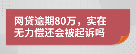 网贷逾期80万，实在无力偿还会被起诉吗