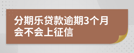 分期乐贷款逾期3个月会不会上征信