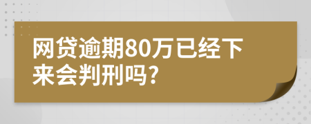 网贷逾期80万已经下来会判刑吗?