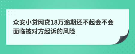 众安小贷网贷18万逾期还不起会不会面临被对方起诉的风险