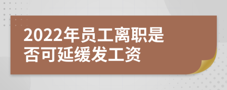 2022年员工离职是否可延缓发工资
