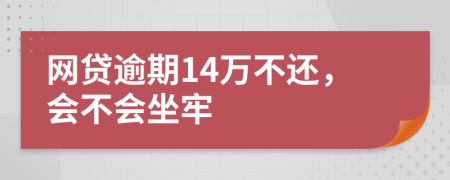 网贷逾期14万不还，会不会坐牢