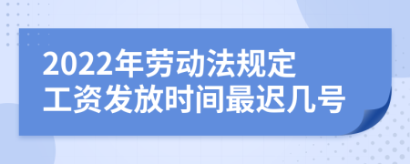 2022年劳动法规定工资发放时间最迟几号