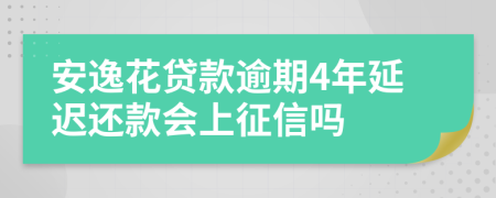 安逸花贷款逾期4年延迟还款会上征信吗