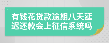 有钱花贷款逾期八天延迟还款会上征信系统吗