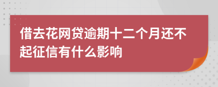 借去花网贷逾期十二个月还不起征信有什么影响