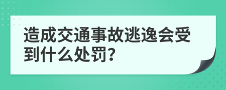 造成交通事故逃逸会受到什么处罚？