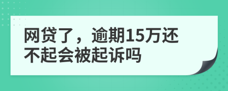 网贷了，逾期15万还不起会被起诉吗