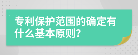 专利保护范围的确定有什么基本原则？