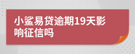 小鲨易贷逾期19天影响征信吗