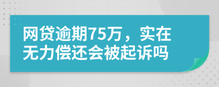 网贷逾期75万，实在无力偿还会被起诉吗