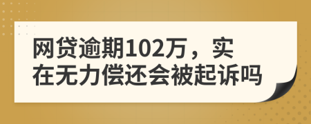 网贷逾期102万，实在无力偿还会被起诉吗