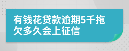 有钱花贷款逾期5千拖欠多久会上征信
