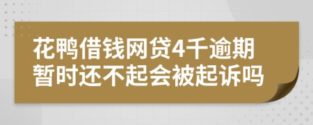 花鸭借钱网贷4千逾期暂时还不起会被起诉吗