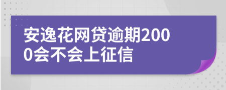 安逸花网贷逾期2000会不会上征信