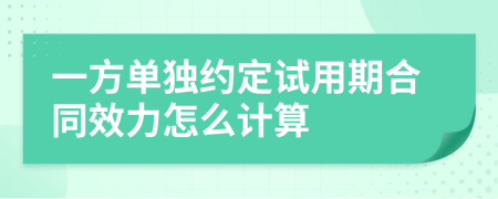 一方单独约定试用期合同效力怎么计算