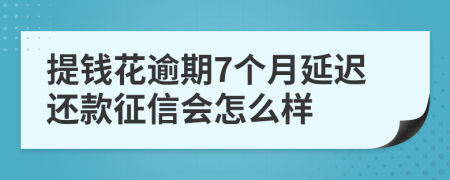 提钱花逾期7个月延迟还款征信会怎么样