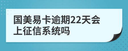 国美易卡逾期22天会上征信系统吗