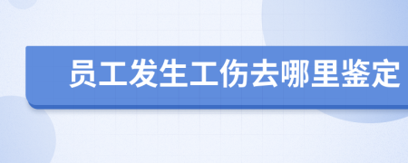 员工发生工伤去哪里鉴定