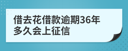 借去花借款逾期36年多久会上征信