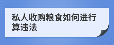 私人收购粮食如何进行算违法