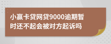 小赢卡贷网贷9000逾期暂时还不起会被对方起诉吗