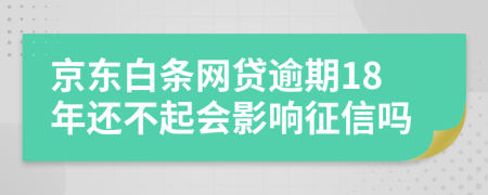 京东白条网贷逾期18年还不起会影响征信吗