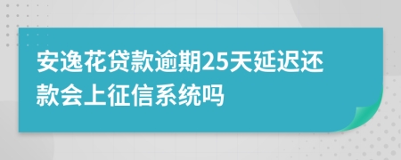 安逸花贷款逾期25天延迟还款会上征信系统吗