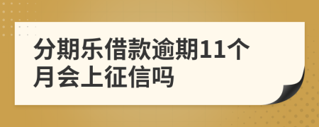 分期乐借款逾期11个月会上征信吗