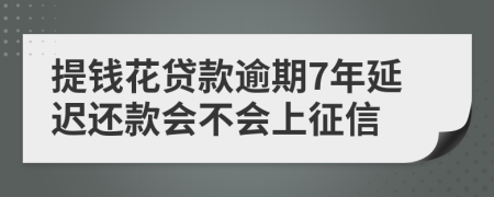 提钱花贷款逾期7年延迟还款会不会上征信