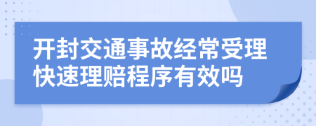 开封交通事故经常受理快速理赔程序有效吗