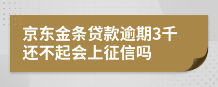 京东金条贷款逾期3千还不起会上征信吗